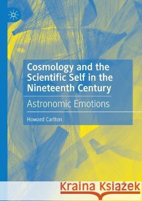 Cosmology and the Scientific Self in the Nineteenth Century: Astronomic Emotions Howard Carlton 9783031052798 Springer International Publishing AG