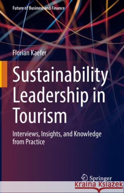 Sustainability Leadership in Tourism: Interviews, Insights, and Knowledge from Practice Kaefer, Florian 9783031053139 Springer International Publishing