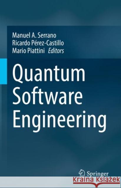 Quantum Software Engineering Manuel A. Serrano Ricardo P?rez-Castillo Mario Piattini 9783031053238 Springer