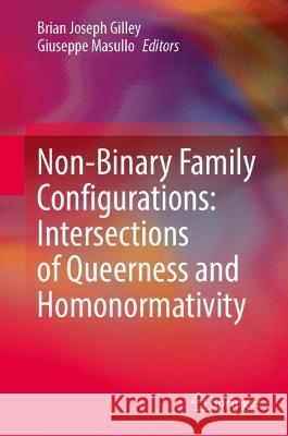Non-Binary Family Configurations: Intersections of Queerness and Homonormativity Brian Joseph Gilley Giuseppe Masullo  9783031053665
