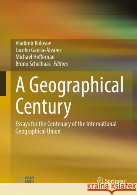 A Geographical Century: Essays for the Centenary of the International Geographical Union Kolosov, Vladimir 9783031054181 Springer International Publishing