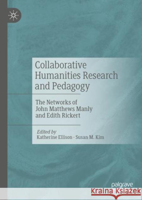 Collaborative Humanities Research and Pedagogy: The Networks of John Matthews Manly and Edith Rickert  9783031055911 Springer International Publishing AG