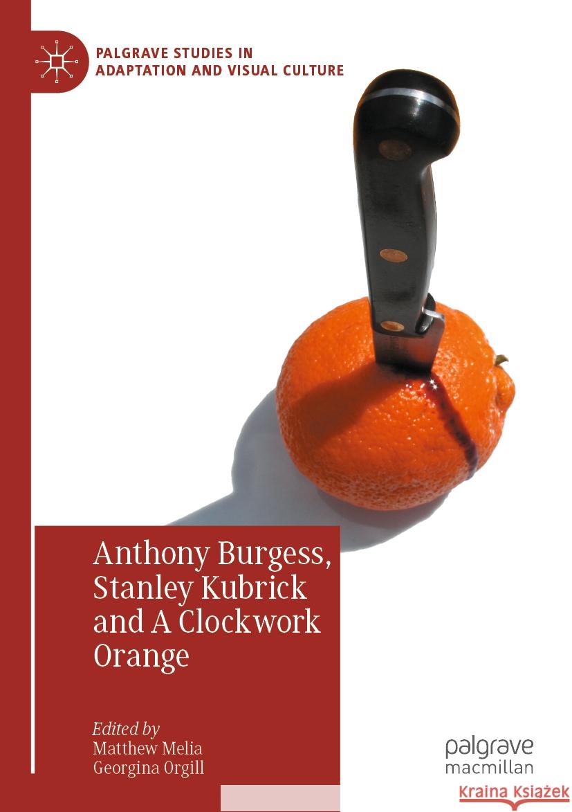 Anthony Burgess, Stanley Kubrick and a Clockwork Orange Matthew Melia Georgina Orgill 9783031056017 Palgrave MacMillan
