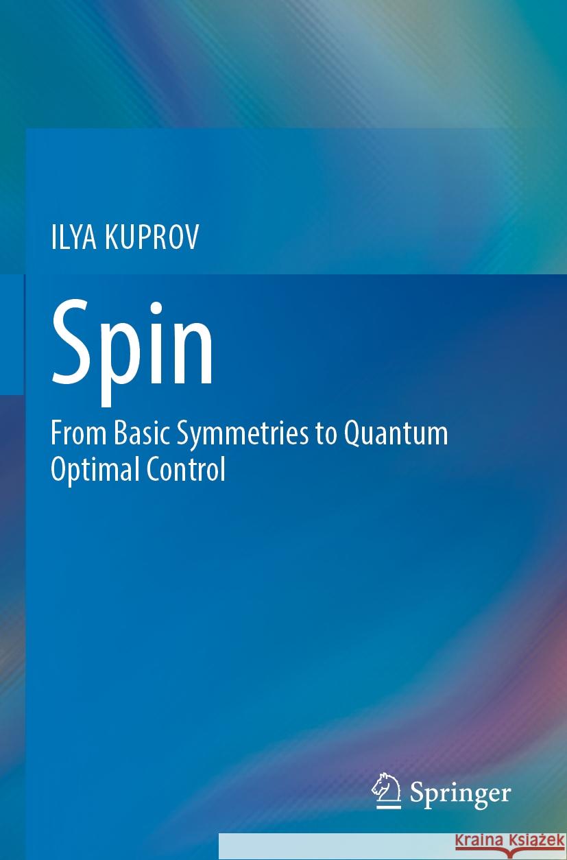 Spin: From Basic Symmetries to Quantum Optimal Control Ilya Kuprov 9783031056093 Springer