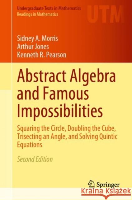Abstract Algebra and Famous Impossibilities: Squaring the Circle, Doubling the Cube, Trisecting an Angle, and Solving Quintic Equations Sidney a. Morris Arthur Jones Kenneth R. Pearson 9783031056970 Springer