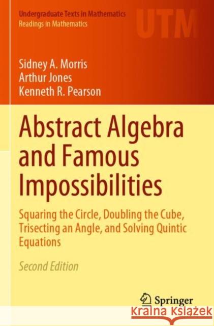 Abstract Algebra and Famous Impossibilities: Squaring the Circle, Doubling the Cube, Trisecting an Angle, and Solving Quintic Equations Sidney a. Morris Arthur Jones Kenneth R. Pearson 9783031057007