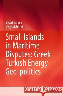 Small Islands in Maritime Disputes: Greek Turkish Energy Geo-politics Vedat Yorucu, Ozay Mehmet 9783031057342