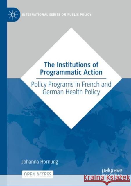 The Institutions of Programmatic Action: Policy Programs in French and German Health Policy Hornung, Johanna 9783031057762 Springer International Publishing AG