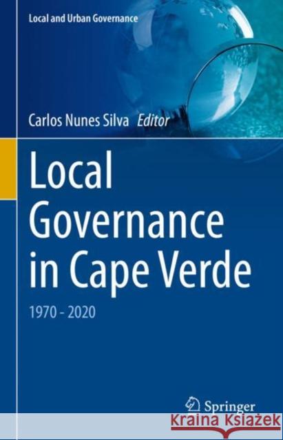 Local Governance in Cape Verde: 1970 - 2020 Carlos Nunes Silva   9783031058462 Springer International Publishing AG
