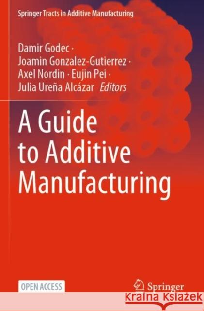 A Guide to Additive Manufacturing Damir Godec, Joamin Gonzalez-Gutierrez, Axel Nordin, Eujin Pei, Julia Ureña Alcázar 9783031058653 Springer International Publishing AG