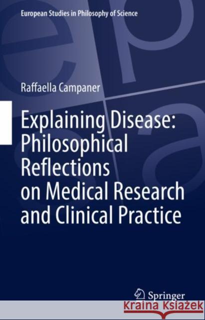 Explaining Disease: Philosophical Reflections on Medical Research and Clinical Practice Raffaella Campaner 9783031058820 Springer International Publishing