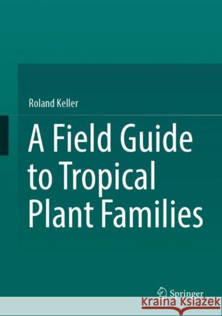 A Field Guide to Tropical Plant Families Roland Keller 9783031059414 Springer