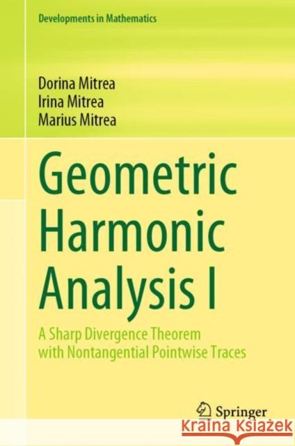 Geometric Harmonic Analysis I: A Sharp Divergence Theorem with Nontangential Pointwise Traces Dorina Mitrea Irina Mitrea Marius Mitrea 9783031059490