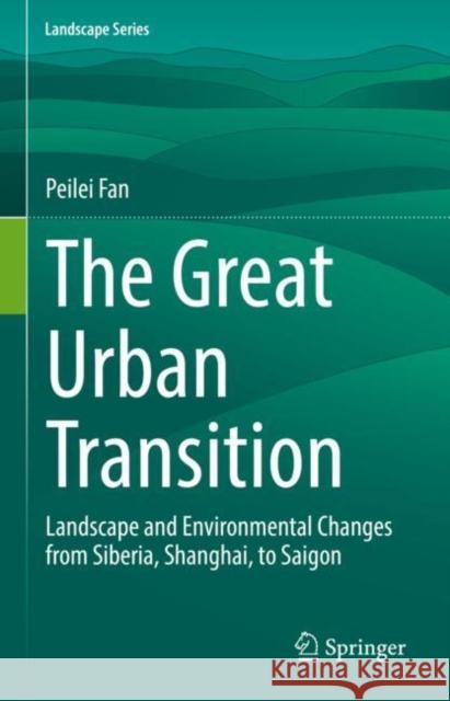 The Great Urban Transition: Landscape and Environmental Changes from Siberia, Shanghai, to Saigon Fan, Peilei 9783031059568 Springer International Publishing