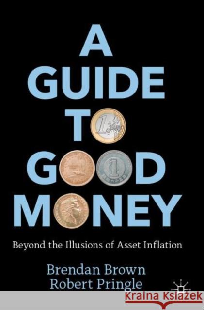 A Guide to Good Money: Beyond the Illusions of Asset Inflation Robert Pringle 9783031060403