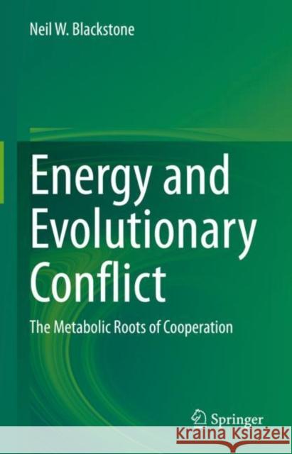Energy and Evolutionary Conflict: The Metabolic Roots of Cooperation Neil W. Blackstone   9783031060588 Springer International Publishing AG
