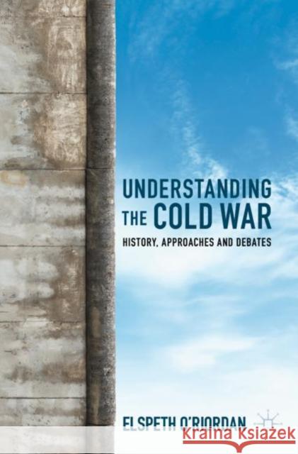 Understanding the Cold War: History, Approaches and Debates O'Riordan, Elspeth 9783031060748