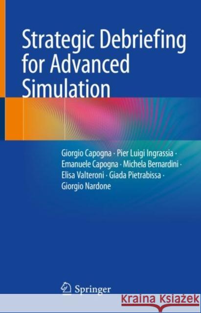 Strategic Debriefing for Advanced Simulation Giorgio Capogna Pier Luigi Ingrassia Emanuele Capogna 9783031061035 Springer International Publishing AG