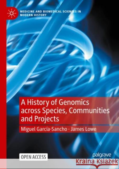 A History of Genomics Across Species, Communities and Projects García-Sancho, Miguel 9783031061325