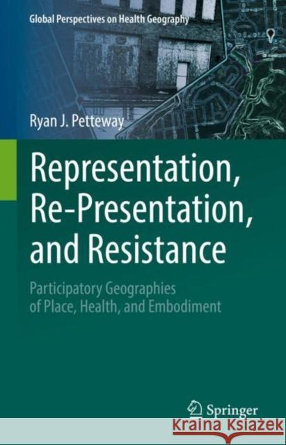 Representation, Re-Presentation, and Resistance: Participatory Geographies of Place, Health, and Embodiment Ryan J. Petteway   9783031061400 Springer International Publishing AG