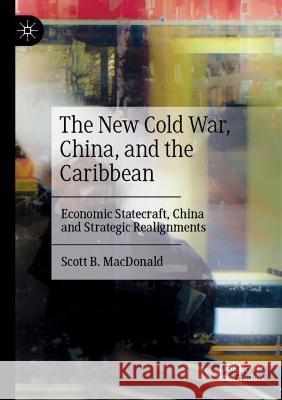 The New Cold War, China, and the Caribbean Scott B. MacDonald 9783031061516 Springer International Publishing