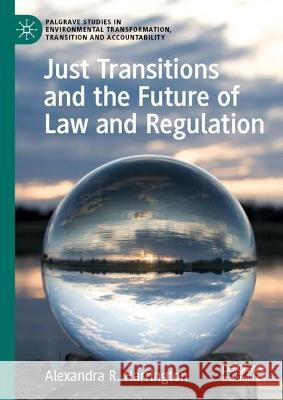 Just Transitions and the Future of Law and Regulation Alexandra R. Harrington 9783031061844 Springer International Publishing