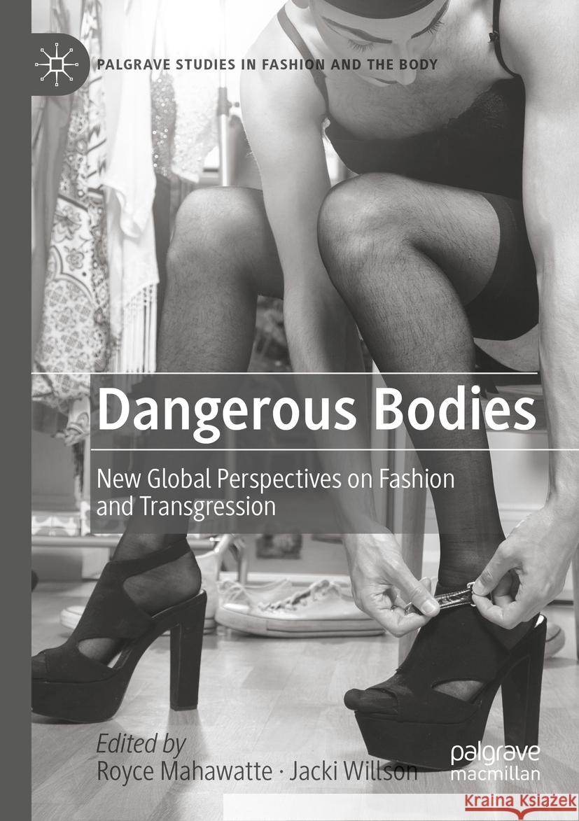 Dangerous Bodies: New Global Perspectives on Fashion and Transgression Royce Mahawatte Jacki Willson 9783031062100