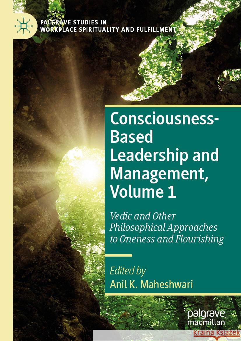 Consciousness-Based Leadership and Management, Volume 1: Vedic and Other Philosophical Approaches to Oneness and Flourishing Anil K. Maheshwari 9783031062360