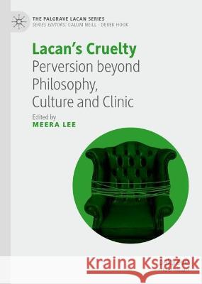 Lacan's Cruelty: Perversion Beyond Philosophy, Culture and Clinic Lee, Meera 9783031062377 Springer International Publishing AG