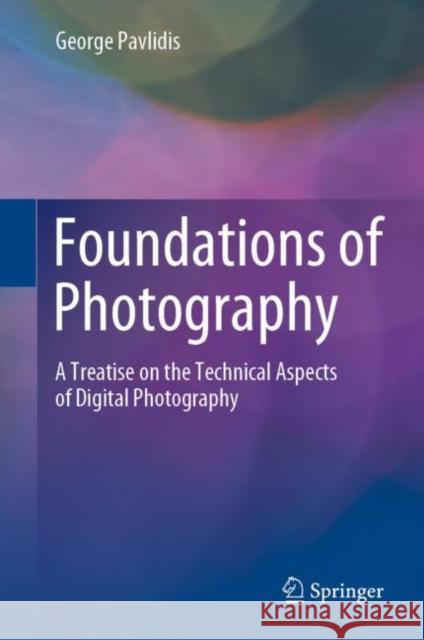 Foundations of Photography: A Treatise on the Technical Aspects of Digital Photography George Pavlidis   9783031062513 Springer International Publishing AG