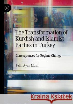 The Transformation of Kurdish and Islamist Parties in Turkey  Pelin Ayan Musil 9783031062957 Springer International Publishing