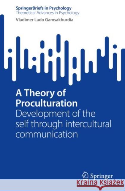 A Theory of Proculturation: Development of the Self Through Intercultural Communication Gamsakhurdia, Vladimer 9783031063008 Springer International Publishing