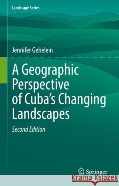 A Geographic Perspective of Cuba's Changing Landscapes Gebelein, Jennifer 9783031063176 Springer International Publishing