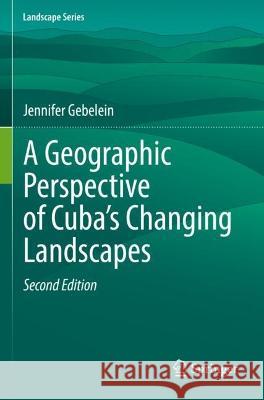 A Geographic Perspective of Cuba’s Changing Landscapes Jennifer Gebelein 9783031063206 Springer International Publishing