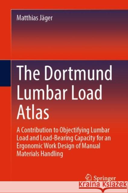 The Dortmund Lumbar Load Atlas: A Contribution to Objectifying Lumbar Load and Load-Bearing Capacity for an Ergonomic Work Design of Manual Materials Handling Matthias J?ger 9783031063480 Springer