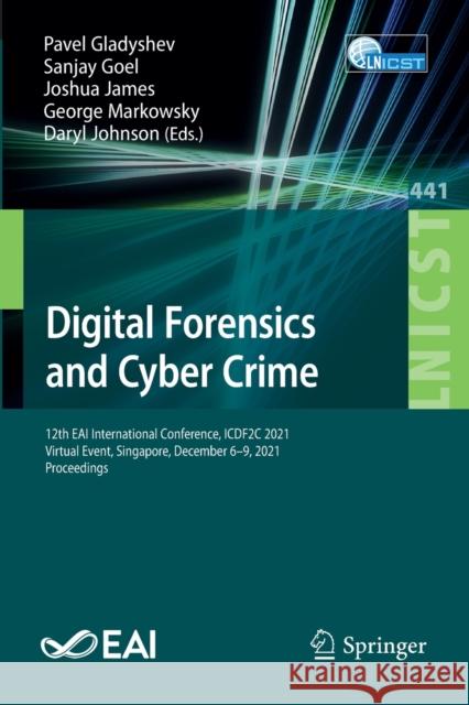 Digital Forensics and Cyber Crime: 12th Eai International Conference, Icdf2c 2021, Virtual Event, Singapore, December 6-9, 2021, Proceedings Gladyshev, Pavel 9783031063640