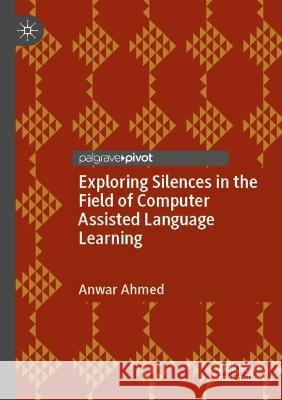 Exploring Silences in the Field of Computer Assisted Language Learning Anwar Ahmed 9783031065033 Springer International Publishing