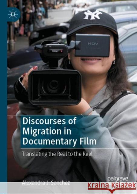 Discourses of Migration in Documentary Film: Translating the Real to the Reel Sanchez, Alexandra J. 9783031065385 Springer International Publishing AG