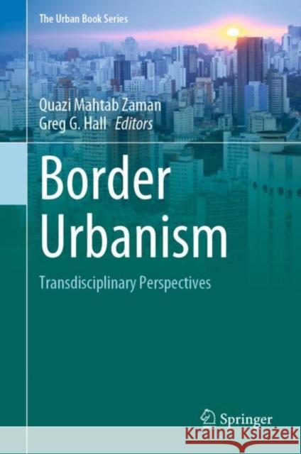 Border Urbanism: Transdisciplinary Perspectives Quazi Mahtab Zaman Greg G. Hall 9783031066030 Springer