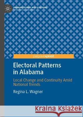 Electoral Patterns in Alabama: Local Change and Continuity Amid National Trends Regina L. Wagner 9783031067693 Springer International Publishing AG