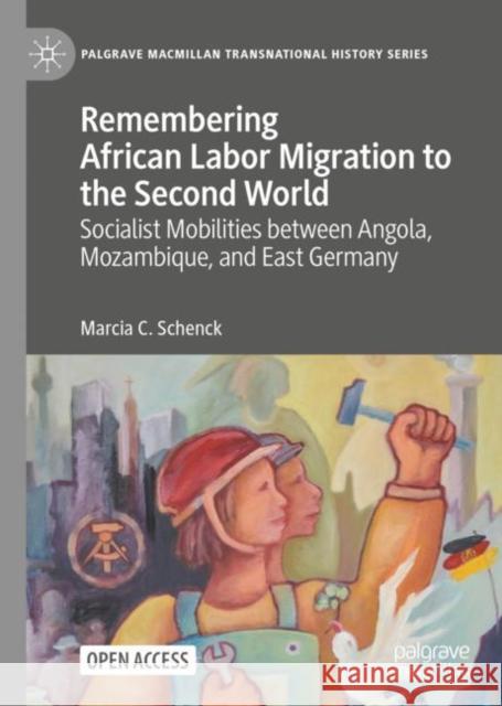 Remembering African Labor Migration to the Second World: Socialist Mobilities Between Angola, Mozambique, and East Germany Schenck, Marcia C. 9783031067754 Springer International Publishing AG
