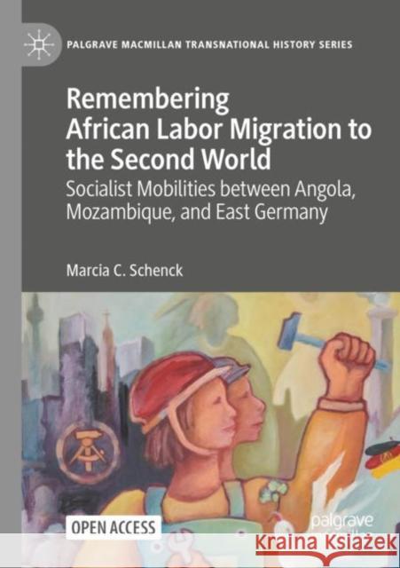 Remembering African Labor Migration to the Second World: Socialist Mobilities Between Angola, Mozambique, and East Germany Schenck, Marcia C. 9783031067785 Springer International Publishing AG