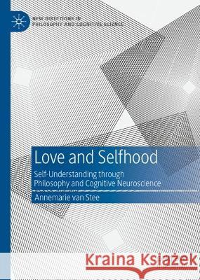 Love and Selfhood: Self-Understanding Through Philosophy and Cognitive Neuroscience Van Stee, Annemarie 9783031068003 Springer International Publishing AG