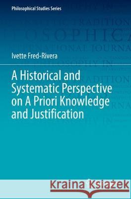 A Historical and Systematic Perspective on A Priori Knowledge and Justification Ivette Fred-Rivera 9783031068768 Springer International Publishing