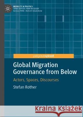 Global Migration Governance from Below: Actors, Spaces, Discourses Stefan Rother 9783031069833 Springer International Publishing AG