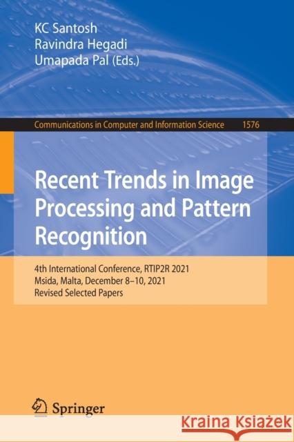 Recent Trends in Image Processing and Pattern Recognition: 4th International Conference, Rtip2r 2021, Msida, Malta, December 8-10, 2021, Revised Selec Santosh, Kc 9783031070044