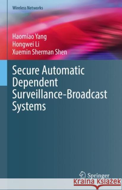 Secure Automatic Dependent Surveillance-Broadcast Systems Haomiao Yang Hongwei Li Xuemin Sherman Shen 9783031070204