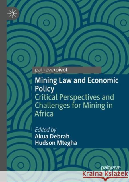Mining Law and Economic Policy: Critical Perspectives and Challenges for Mining in Africa  9783031070471 Springer International Publishing AG