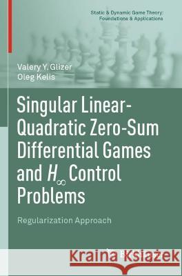  Singular Linear-Quadratic Zero-Sum Differential Games and H∞ Control Problems  Valery Y. Glizer, Oleg Kelis 9783031070532 Springer International Publishing