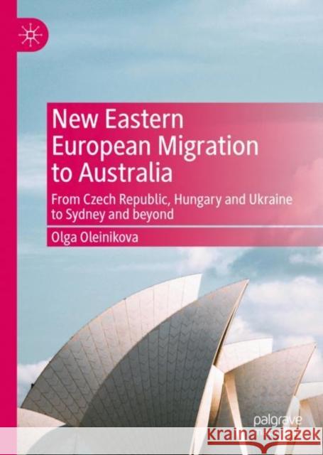 New Eastern European Migration to Australia: From Czech Republic, Hungary and Ukraine to Sydney and Beyond Oleinikova, Olga 9783031070945 Springer International Publishing AG